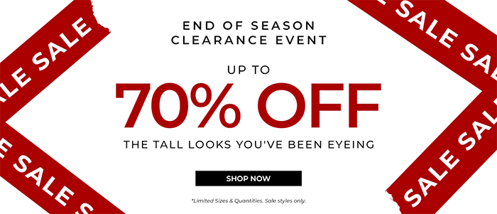 End of Season Clearance Event. Up to 70% off the tall looks you've been eyeing.